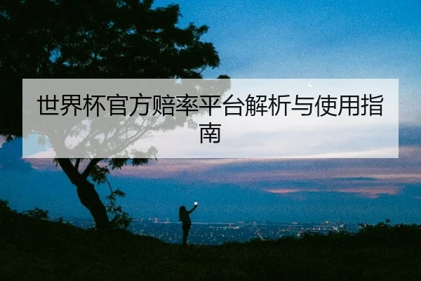世界杯官方赔率平台解析与使用指南