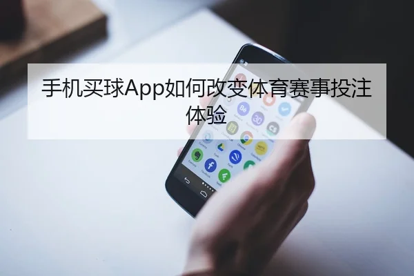 手机买球App如何改变体育赛事投注体验