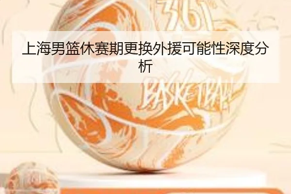 上海男篮休赛期更换外援可能性深度分析